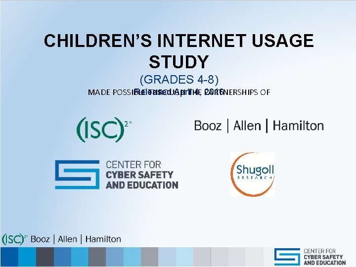 CHILDREN’S INTERNET USAGE STUDY (GRADES 4 -8) MADE POSSIBLE THROUGH THE PARTNERSHIPS OF Released