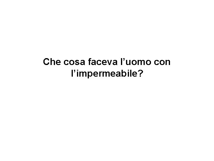 Che cosa faceva l’uomo con l’impermeabile? 