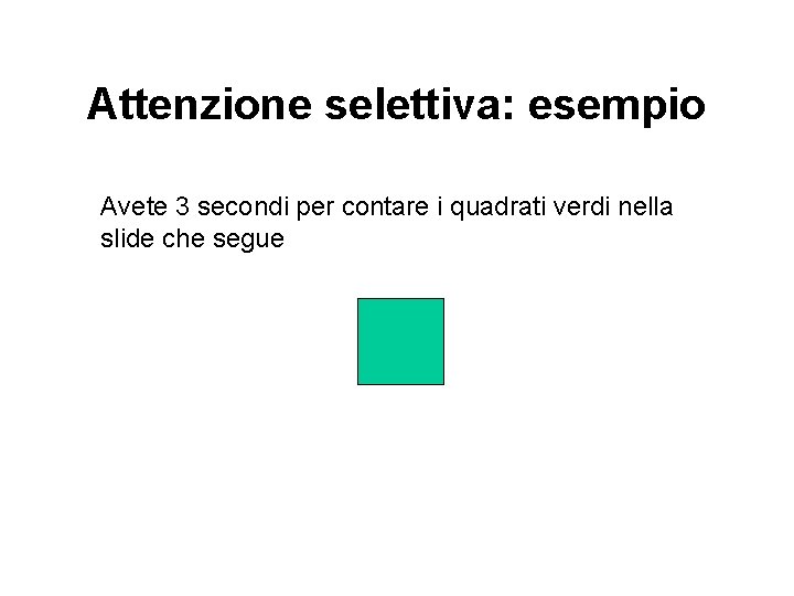 Attenzione selettiva: esempio Avete 3 secondi per contare i quadrati verdi nella slide che