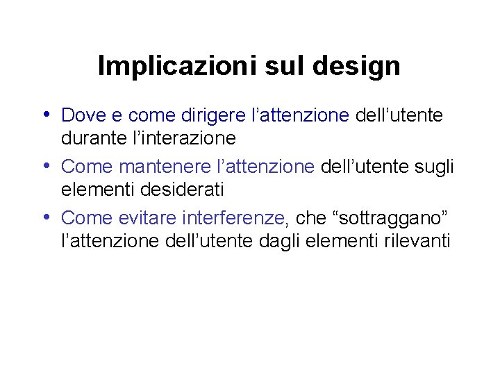 Implicazioni sul design • Dove e come dirigere l’attenzione dell’utente durante l’interazione • Come