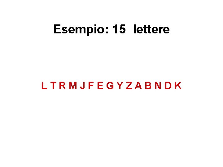 Esempio: 15 lettere LTRMJFEGYZABNDK 