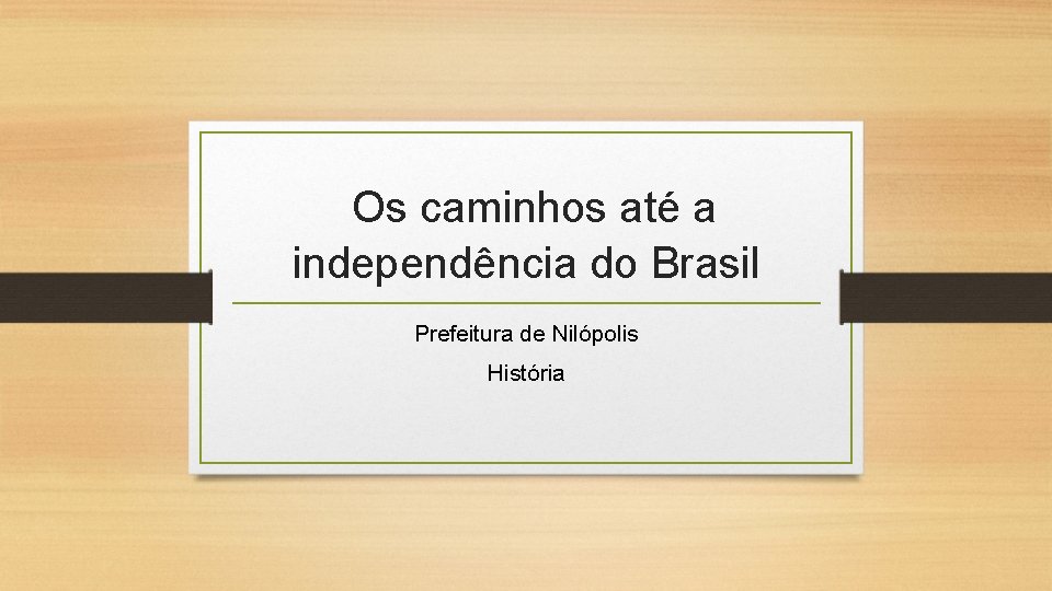 Os caminhos até a independência do Brasil Prefeitura de Nilópolis História 