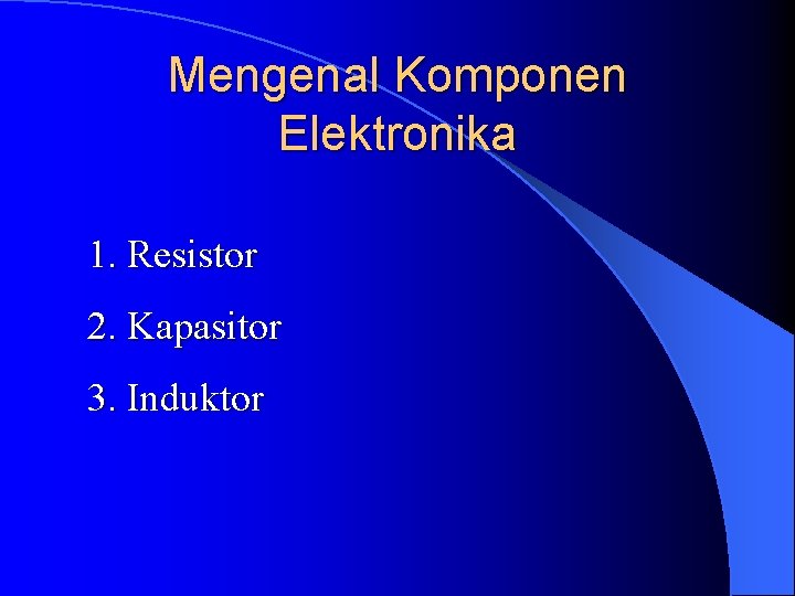 Mengenal Komponen Elektronika 1. Resistor 2. Kapasitor 3. Induktor 