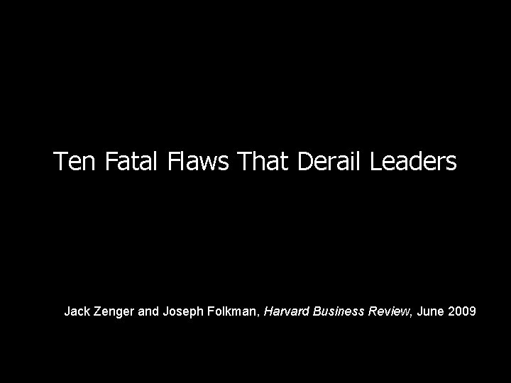 Ten Fatal Flaws That Derail Leaders Jack Zenger and Joseph Folkman, Harvard Business Review,