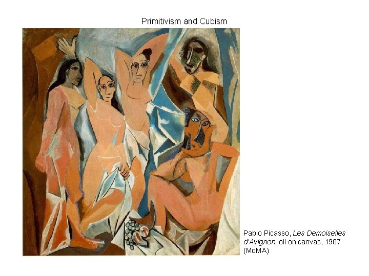 Primitivism and Cubism Pablo Picasso, Les Demoiselles d’Avignon, oil on canvas, 1907 (Mo. MA)