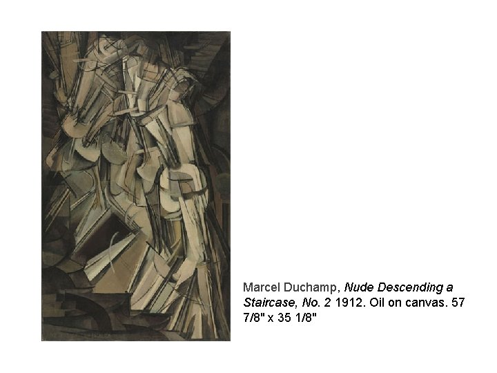 Marcel Duchamp, Nude Descending a Staircase, No. 2 1912. Oil on canvas. 57 7/8"