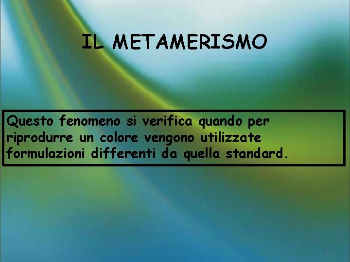 IL METAMERISMO Questo fenomeno si verifica quando per riprodurre un colore vengono utilizzate formulazioni