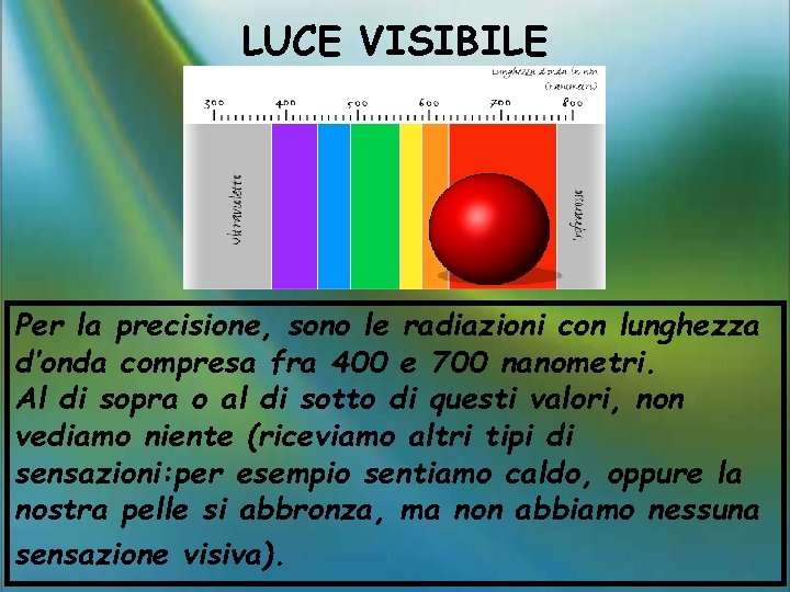 LUCE VISIBILE Per la precisione, sono le radiazioni con lunghezza d’onda compresa fra 400