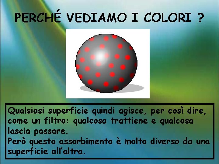 PERCHÉ VEDIAMO I COLORI ? Qualsiasi superficie quindi agisce, per così dire, come un