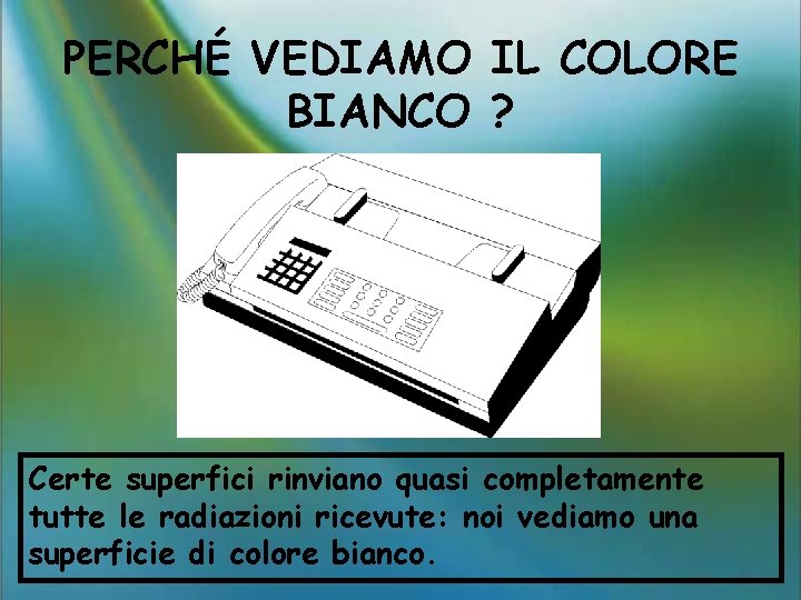 PERCHÉ VEDIAMO IL COLORE BIANCO ? Certe superfici rinviano quasi completamente tutte le radiazioni