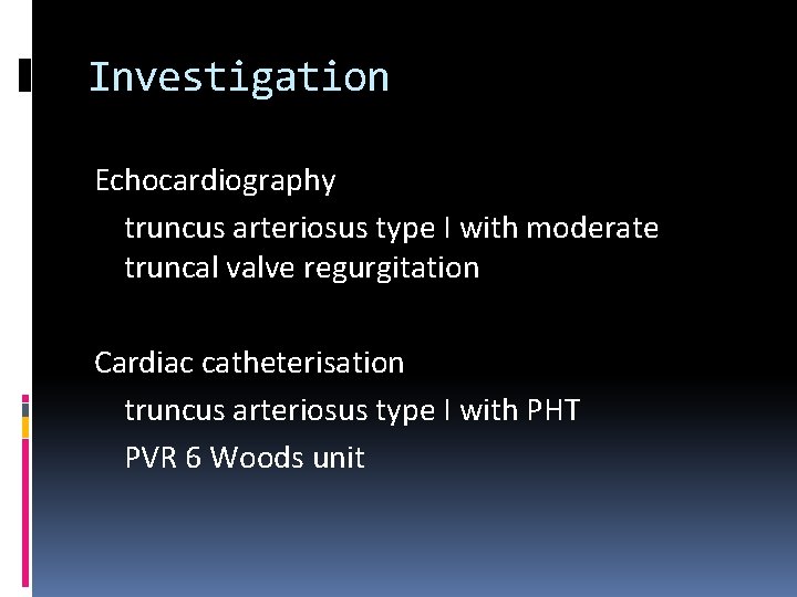 Investigation Echocardiography truncus arteriosus type I with moderate truncal valve regurgitation Cardiac catheterisation truncus
