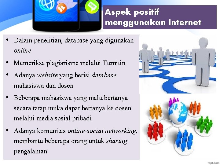 Aspek positif menggunakan Internet • Dalam penelitian, database yang digunakan online • Memeriksa plagiarisme