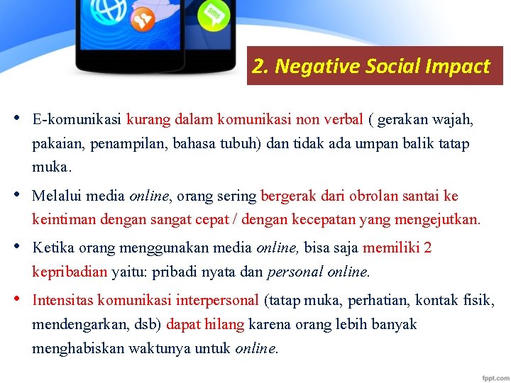 2. Negative Social Impact • E-komunikasi kurang dalam komunikasi non verbal ( gerakan wajah,