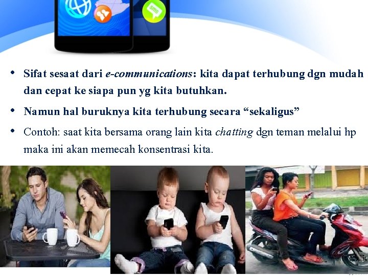  • Sifat sesaat dari e-communications: kita dapat terhubung dgn mudah dan cepat ke