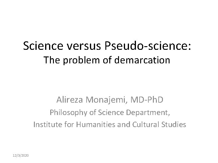 Science versus Pseudo-science: The problem of demarcation Alireza Monajemi, MD-Ph. D Philosophy of Science