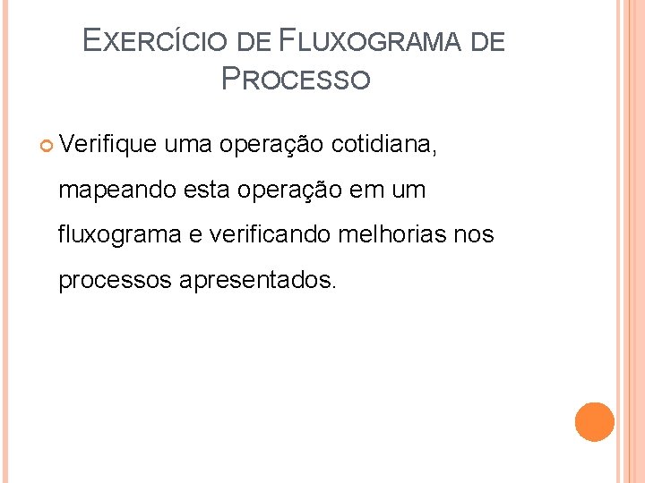 EXERCÍCIO DE FLUXOGRAMA DE PROCESSO Verifique uma operação cotidiana, mapeando esta operação em um EXERCÍCIO DE FLUXOGRAMA DE PROCESSO Verifique uma operação cotidiana, mapeando esta operação em um