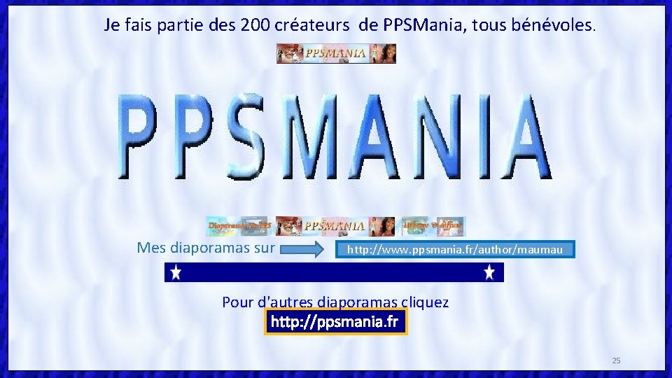 Je fais partie des 200 créateurs de PPSMania, tous bénévoles. Mes diaporamas sur http: