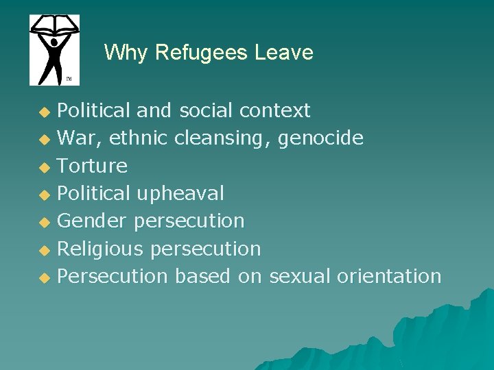 Why Refugees Leave Political and social context u War, ethnic cleansing, genocide u Torture
