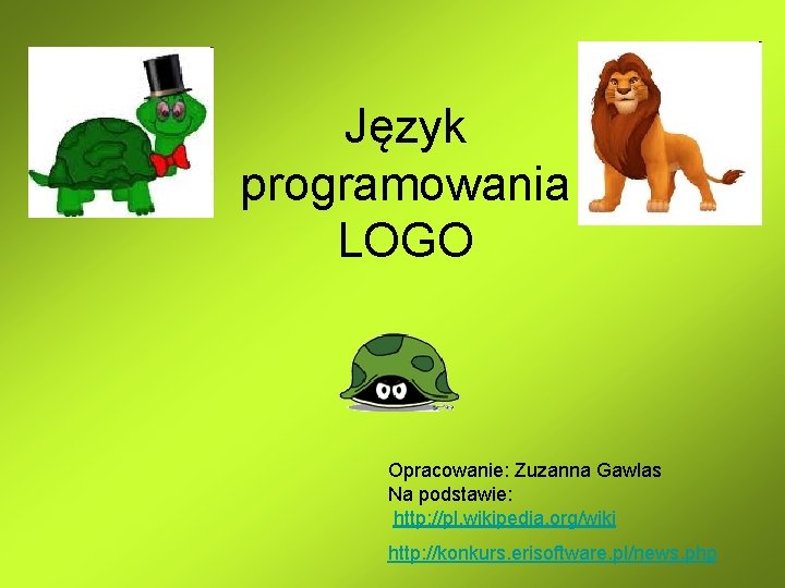 Język programowania LOGO Opracowanie: Zuzanna Gawlas Na podstawie: http: //pl. wikipedia. org/wiki http: //konkurs. Język programowania LOGO Opracowanie: Zuzanna Gawlas Na podstawie: http: //pl. wikipedia. org/wiki http: //konkurs.