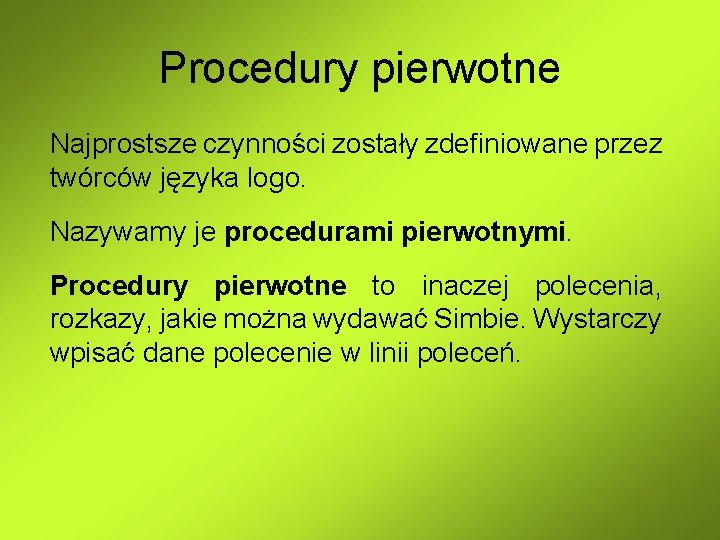 Procedury pierwotne Najprostsze czynności zostały zdefiniowane przez twórców języka logo. Nazywamy je procedurami pierwotnymi. Procedury pierwotne Najprostsze czynności zostały zdefiniowane przez twórców języka logo. Nazywamy je procedurami pierwotnymi.