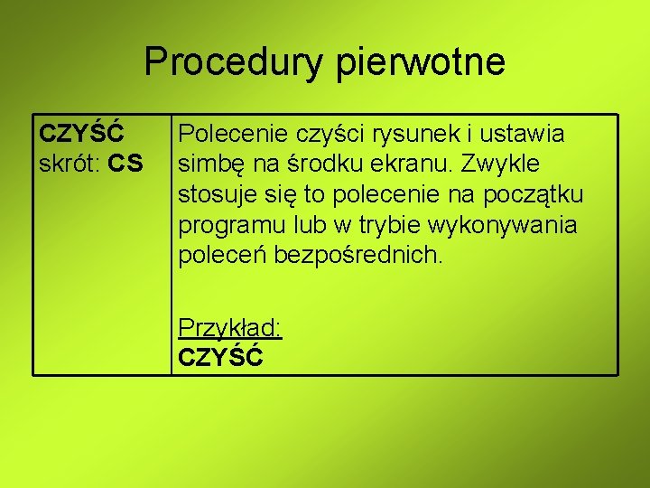 Procedury pierwotne CZYŚĆ skrót: CS Polecenie czyści rysunek i ustawia simbę na środku ekranu. Procedury pierwotne CZYŚĆ skrót: CS Polecenie czyści rysunek i ustawia simbę na środku ekranu.
