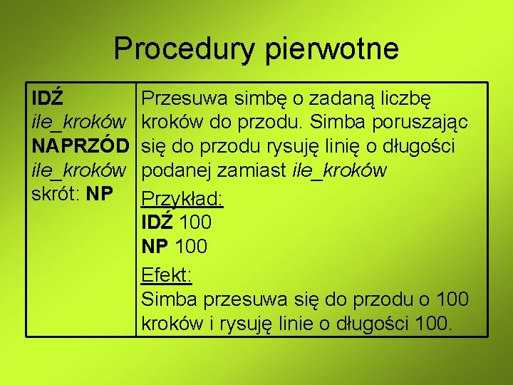 Procedury pierwotne IDŹ ile_kroków NAPRZÓD ile_kroków skrót: NP Przesuwa simbę o zadaną liczbę kroków Procedury pierwotne IDŹ ile_kroków NAPRZÓD ile_kroków skrót: NP Przesuwa simbę o zadaną liczbę kroków