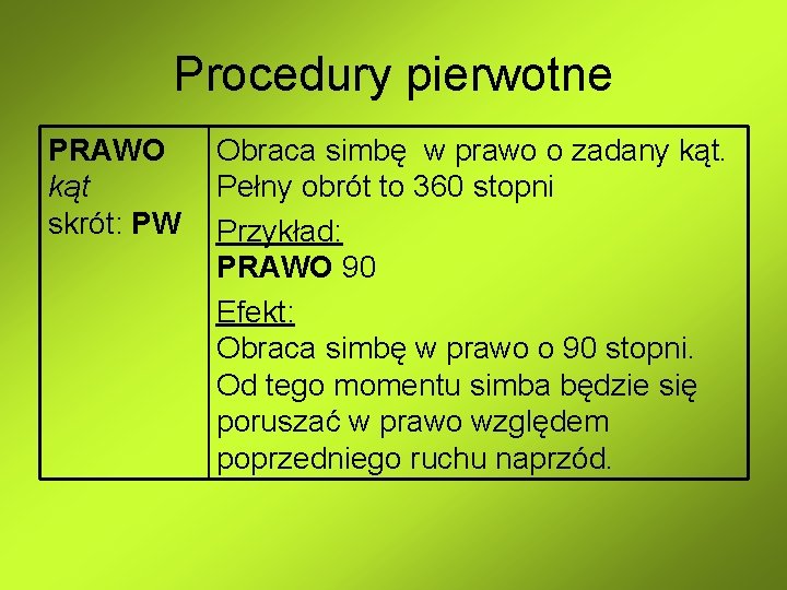 Procedury pierwotne PRAWO Obraca simbę w prawo o zadany kąt Pełny obrót to 360 Procedury pierwotne PRAWO Obraca simbę w prawo o zadany kąt Pełny obrót to 360