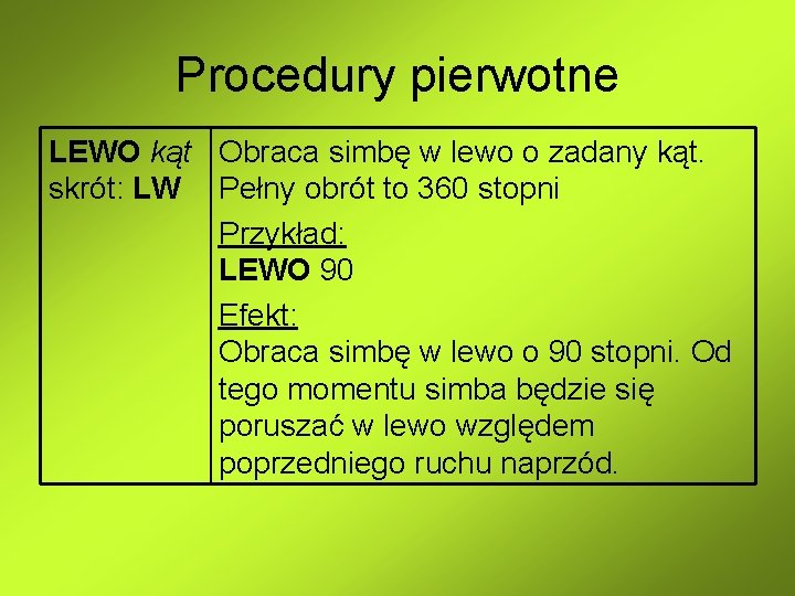 Procedury pierwotne LEWO kąt Obraca simbę w lewo o zadany kąt. skrót: LW Pełny Procedury pierwotne LEWO kąt Obraca simbę w lewo o zadany kąt. skrót: LW Pełny