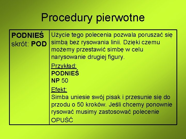 Procedury pierwotne PODNIEŚ Użycie tego polecenia pozwala poruszać się skrót: POD simbą bez rysowania Procedury pierwotne PODNIEŚ Użycie tego polecenia pozwala poruszać się skrót: POD simbą bez rysowania