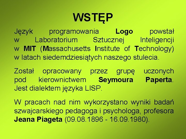 WSTĘP Język programowania Logo powstał w Laboratorium Sztucznej Inteligencji w MIT (Massachusetts Institute of WSTĘP Język programowania Logo powstał w Laboratorium Sztucznej Inteligencji w MIT (Massachusetts Institute of