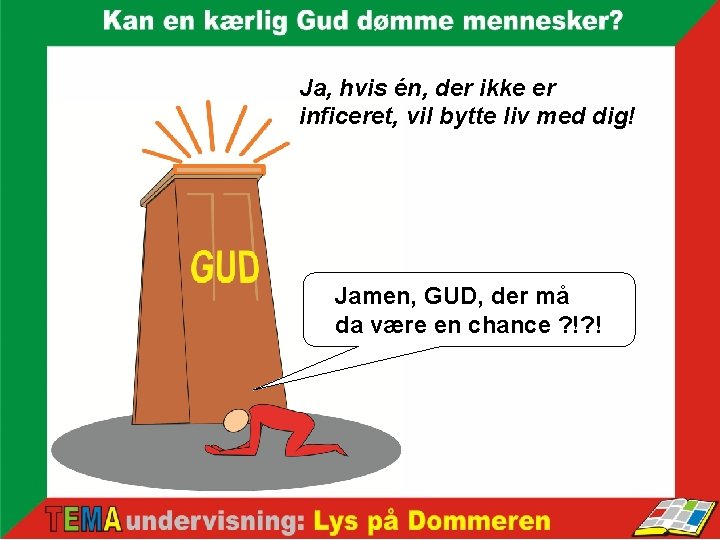 Ja, hvis én, der ikke er inficeret, vil bytte liv med dig! Jamen, GUD,