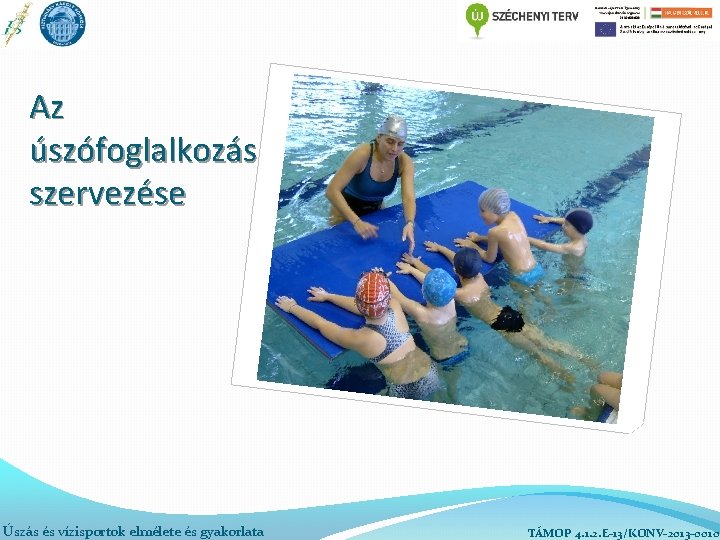 Az úszófoglalkozás szervezése Úszás és vízisportok elmélete és gyakorlata TÁMOP 4. 1. 2. E-13/KONV-2013