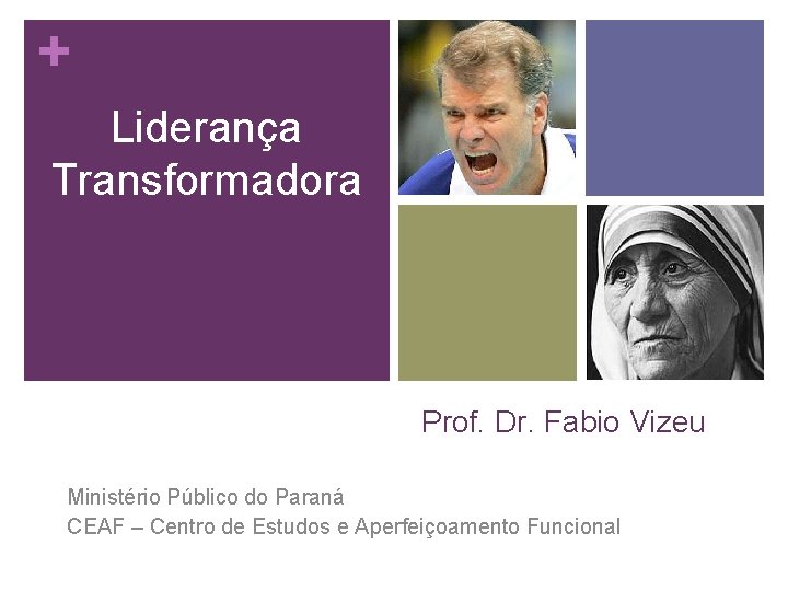 + Liderança Transformadora Prof. Dr. Fabio Vizeu Ministério Público do Paraná CEAF – Centro
