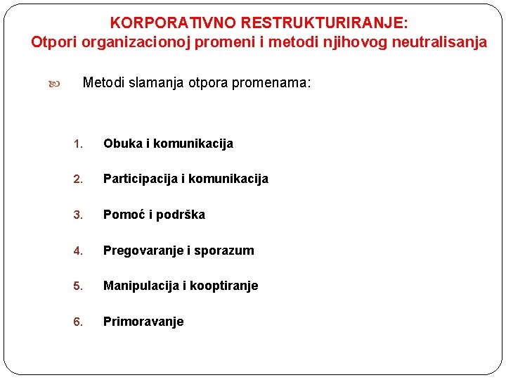 KORPORATIVNO RESTRUKTURIRANJE: Otpori organizacionoj promeni i metodi njihovog neutralisanja Metodi slamanja otpora promenama: 1.