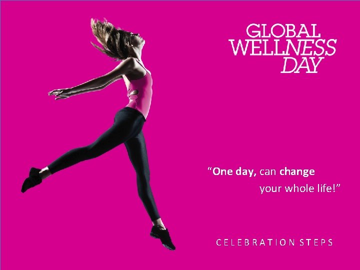 “One day, can change your whole life!” GWD Celebration Steps CELEBRATION STEPS 