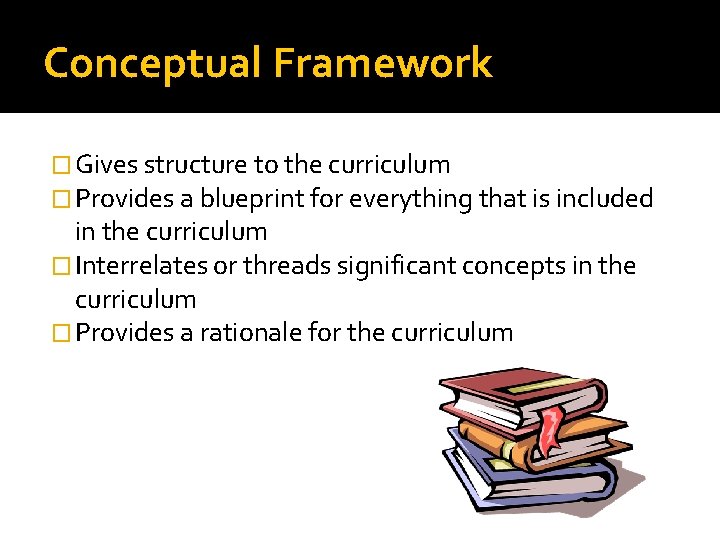 Conceptual Framework � Gives structure to the curriculum � Provides a blueprint for everything