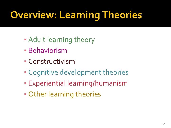 Overview: Learning Theories ▪ Adult learning theory ▪ Behaviorism ▪ Constructivism ▪ Cognitive development