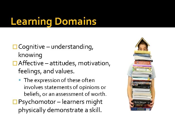Learning Domains � Cognitive – understanding, knowing � Affective – attitudes, motivation, feelings, and