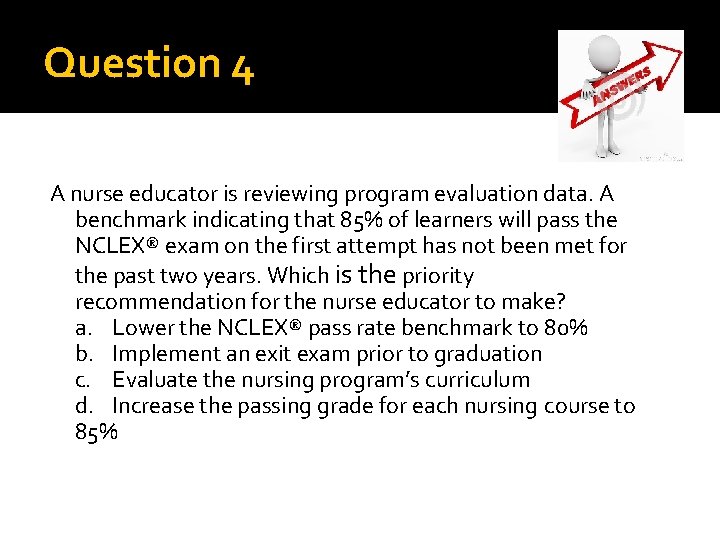 Question 4 A nurse educator is reviewing program evaluation data. A benchmark indicating that