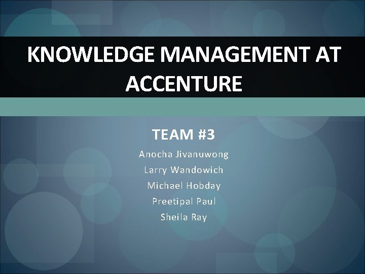 KNOWLEDGE MANAGEMENT AT ACCENTURE TEAM #3 Anocha Jivanuwong Larry Wandowich Michael Hobday Preetipal Paul