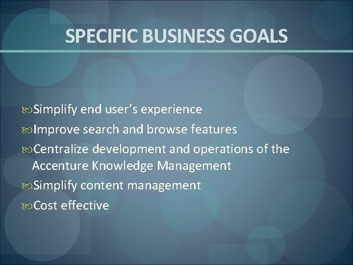 SPECIFIC BUSINESS GOALS Simplify end user’s experience Improve search and browse features Centralize development
