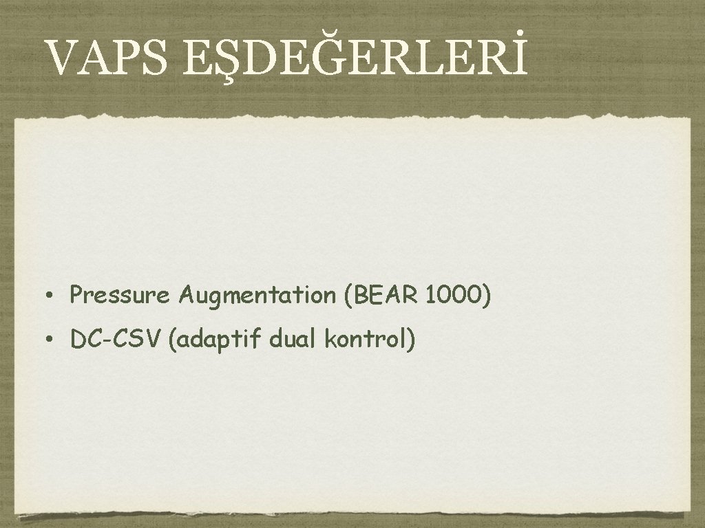 VAPS EŞDEĞERLERİ • Pressure Augmentation (BEAR 1000) • DC-CSV (adaptif dual kontrol) 