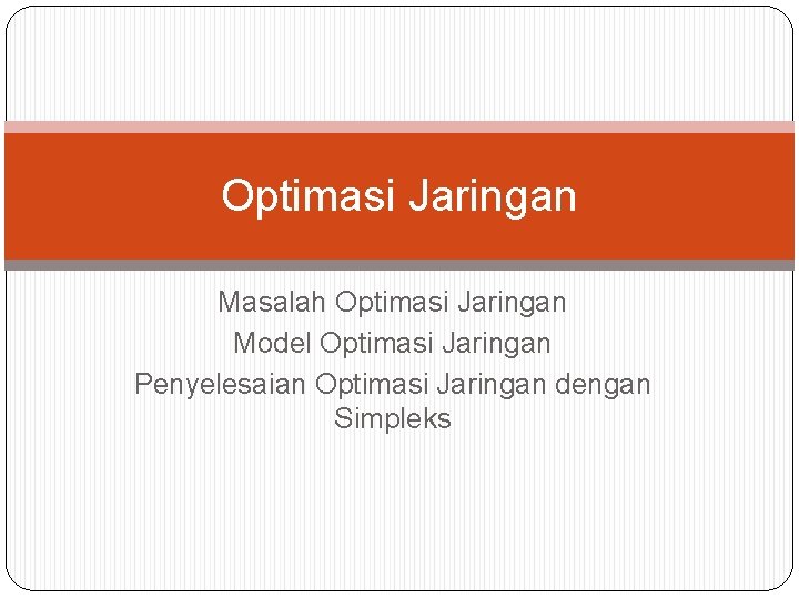 Optimasi Jaringan Masalah Optimasi Jaringan Model Optimasi Jaringan Penyelesaian Optimasi Jaringan dengan Simpleks 