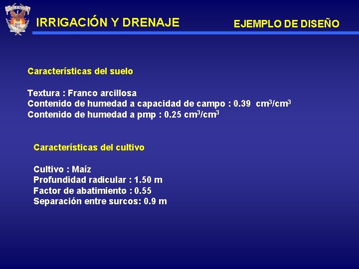 IRRIGACIÓN Y DRENAJE EJEMPLO DE DISEÑO Características del suelo Textura : Franco arcillosa Contenido