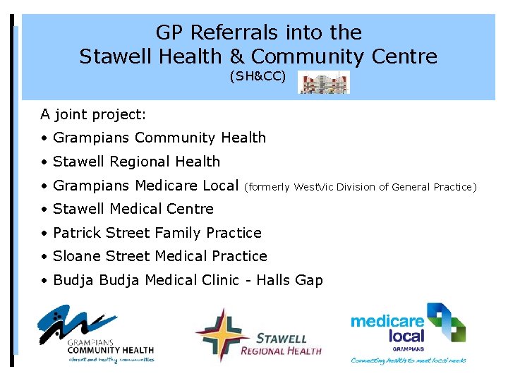 GP Referrals into the Stawell Health & Community Centre (SH&CC) A joint project: •