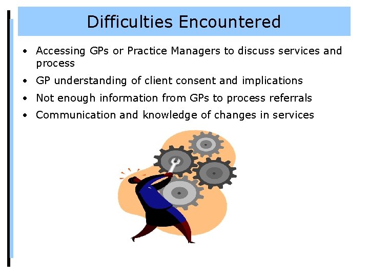 Difficulties Encountered • Accessing GPs or Practice Managers to discuss services and process •