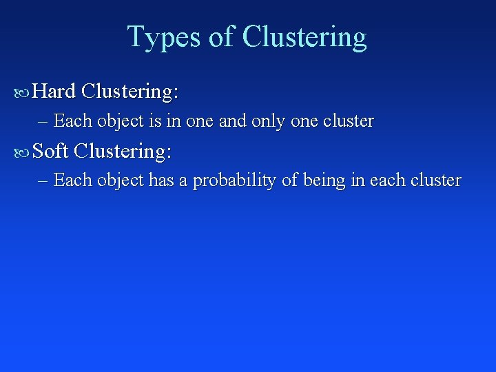 Types of Clustering Hard Clustering: – Each object is in one and only one
