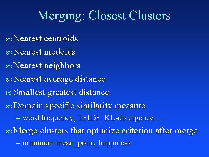 Merging: Closest Clusters Nearest centroids Nearest medoids Nearest neighbors Nearest average distance Smallest greatest