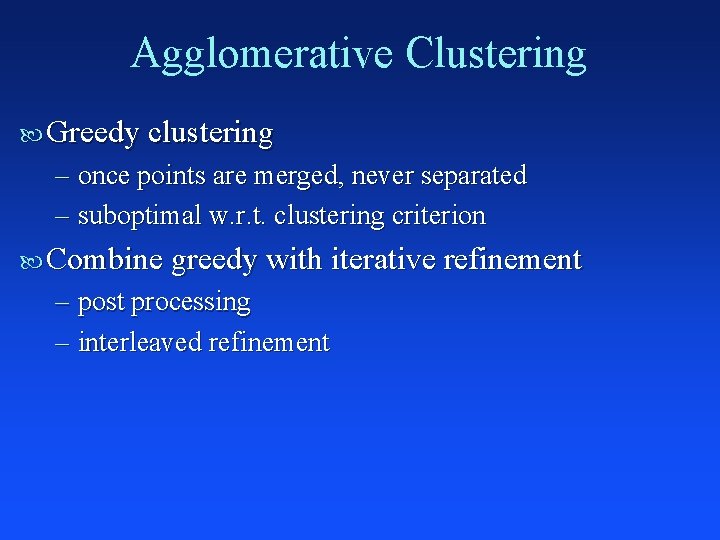 Agglomerative Clustering Greedy clustering – once points are merged, never separated – suboptimal w.