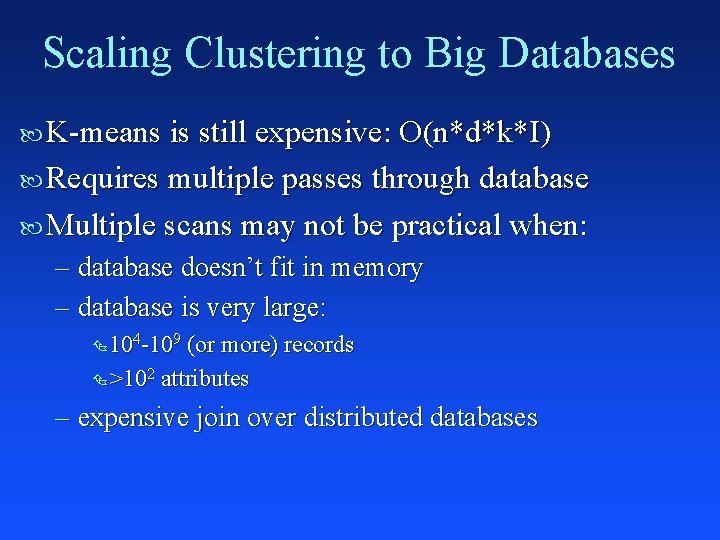 Scaling Clustering to Big Databases K-means is still expensive: O(n*d*k*I) Requires multiple passes through